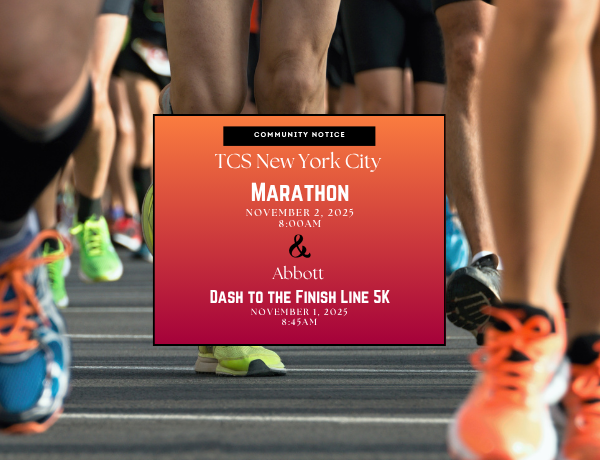 Image with running legs, and a two-toned orange box with the text Community Notice T C S New York City Marathon, November 2, 2025, 8:00AM and Abbott Dash to the Finish Link 5K November 1, 2025, 8:45AM
                                           