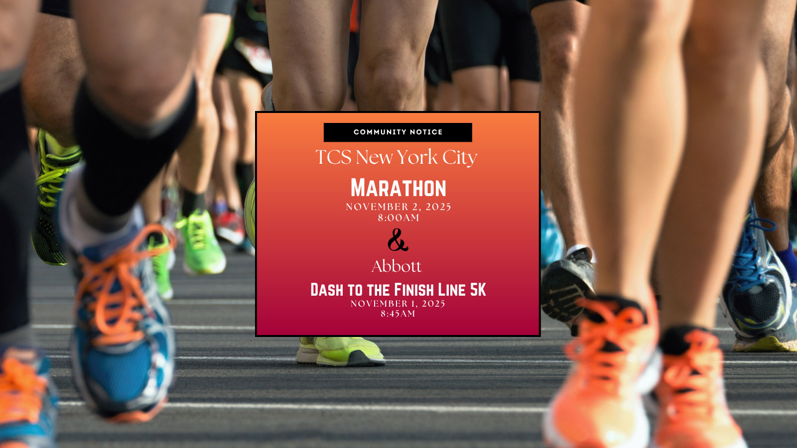 Image with running legs, and a two-toned orange box with the text Community Notice T C S New York City Marathon, November 2, 2025, 8:00AM and Abbott Dash to the Finish Link 5 K November 1, 2025, 8:45AM