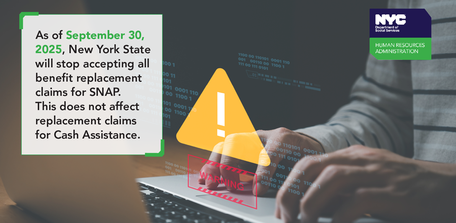 Person on computer with a warning symbol on top, text on image: As of September 30, 2025, New York State will stop accepting all benefit replacement claims for SNAP.
This does not affect replacement claims for Cash Assistance.

                                           