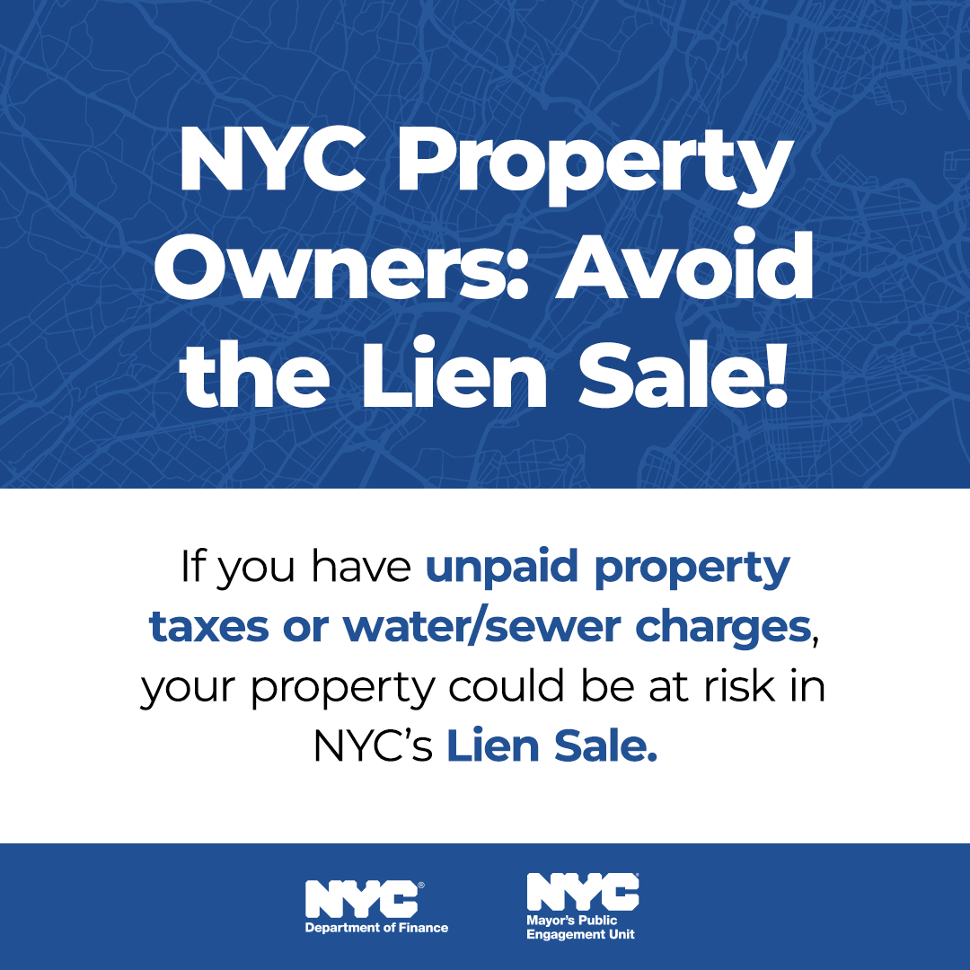 Blue graphic with faded N Y C map lines in the background and logos for the N Y C Department of Finance (D O F) and the Mayor’s Public Engagement Unit (P E U). Large text reads: N Y C Property Owners: Avoid the Lien Sale! White box below reads: If you have unpaid property taxes or water/sewer charges, your property could be at risk in NYC's Lien Sale.