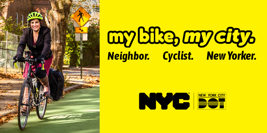 A female rides her bicycle o a green bike lane in New York City. Text to the right of the photo reads “my bike, my city. Neighbor. Cyclist. New Yorker” with the N Y C and N Y C D O T logos.